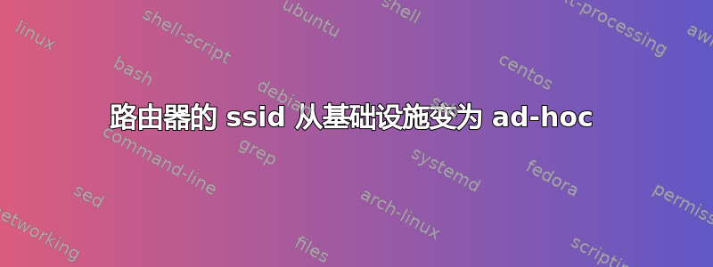 路由器的 ssid 从基础设施变为 ad-hoc