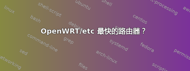 OpenWRT/etc 最快的路由器？