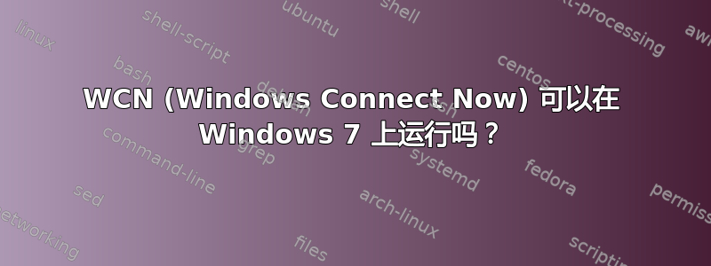 WCN (Windows Connect Now) 可以在 Windows 7 上运行吗？