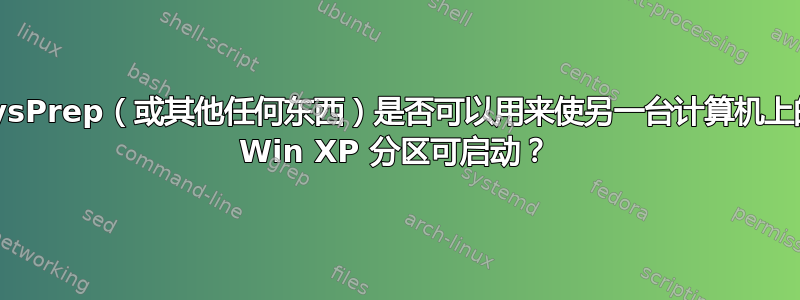 SysPrep（或其他任何东西）是否可以用来使另一台计算机上的 Win XP 分区可启动？