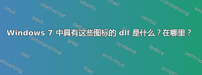 Windows 7 中具有这些图标的 dll 是什么？在哪里？