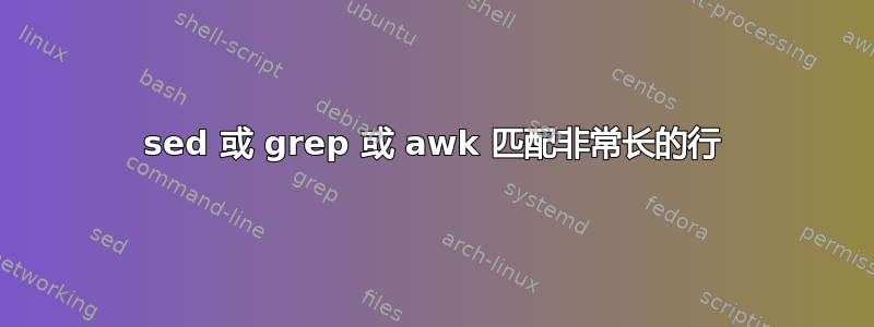 sed 或 grep 或 awk 匹配非常长的行