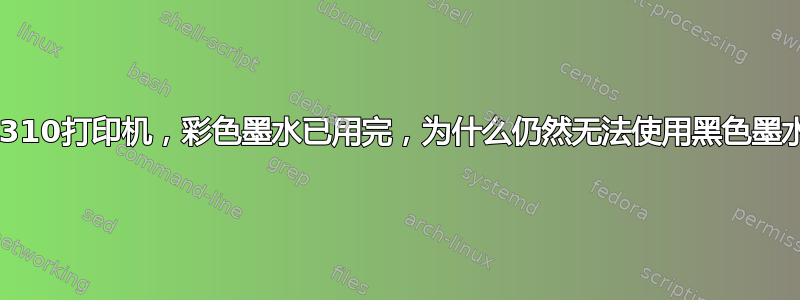 佳能mx310打印机，彩色墨水已用完，为什么仍然无法使用黑色墨水打印？