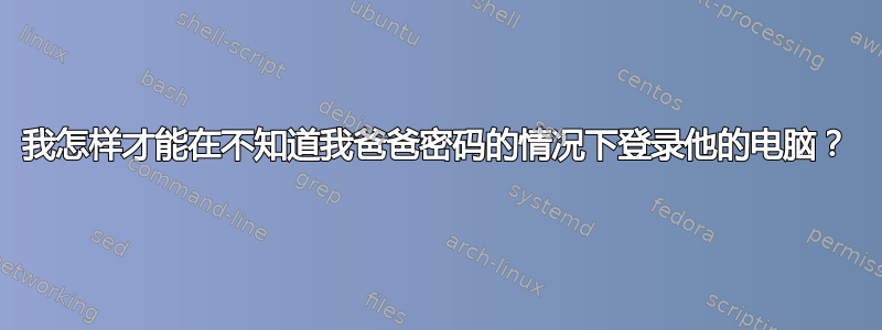 我怎样才能在不知道我爸爸密码的情况下登录他的电脑？