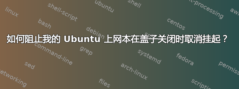 如何阻止我的 Ubuntu 上网本在盖子关闭时取消挂起？