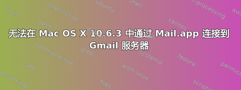 无法在 Mac OS X 10.6.3 中通过 Mail.app 连接到 Gmail 服务器