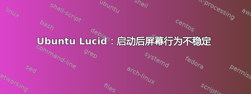 Ubuntu Lucid：启动后屏幕行为不稳定