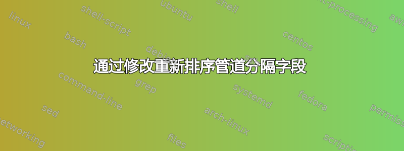 通过修改重新排序管道分隔字段