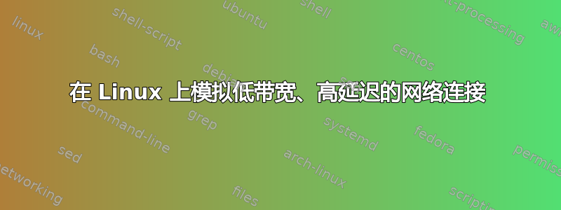 在 Linux 上模拟低带宽、高延迟的网络连接