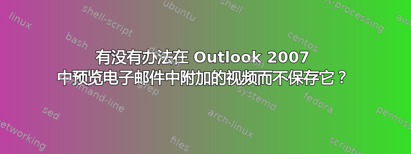 有没有办法在 Outlook 2007 中预览电子邮件中附加的视频而不保存它？