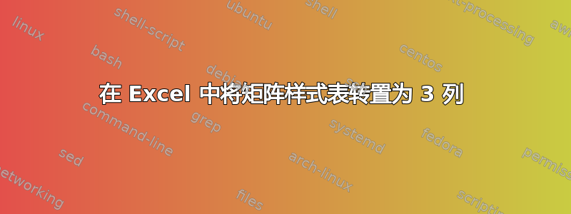 在 Excel 中将矩阵样式表转置为 3 列