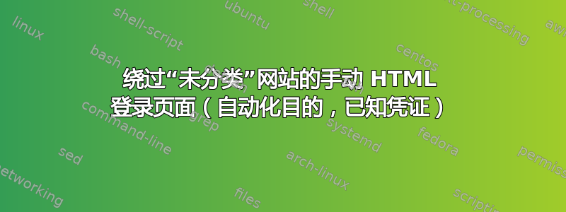 绕过“未分类”网站的手动 HTML 登录页面（自动化目的，已知凭证）