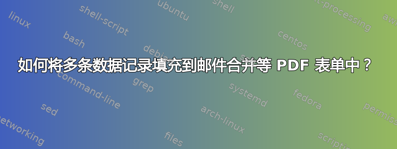 如何将多条数据记录填充到邮件合并等 PDF 表单中？