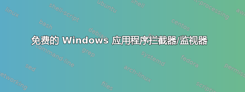 免费的 Windows 应用程序拦截器/监视器 