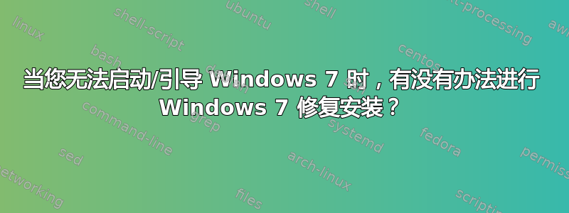 当您无法启动/引导 Windows 7 时，有没有办法进行 Windows 7 修复安装？