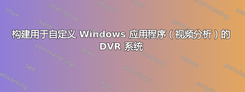 构建用于自定义 Windows 应用程序（视频分析）的 DVR 系统