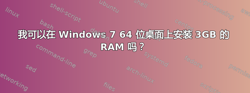 我可以在 Windows 7 64 位桌面上安装 3GB 的 RAM 吗？