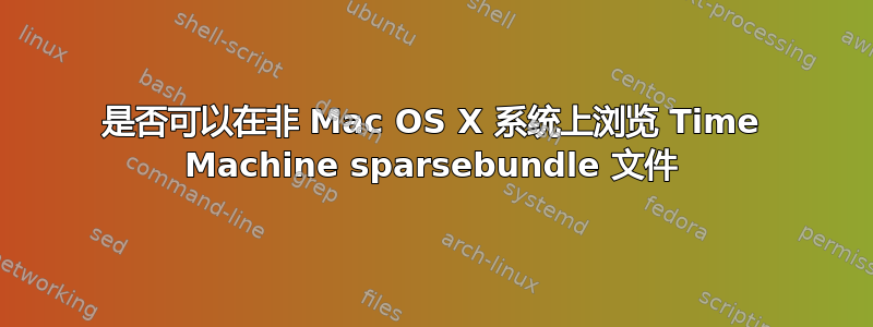 是否可以在非 Mac OS X 系统上浏览 Time Machine sparsebundle 文件