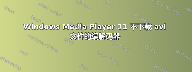 Windows Media Player 11 不下载 avi 文件的编解码器