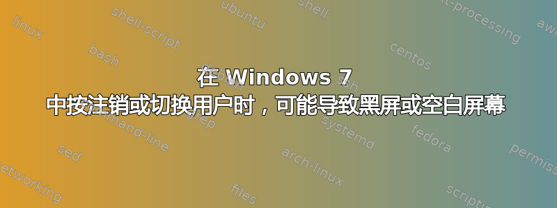 在 Windows 7 中按注销或切换用户时，可能导致黑屏或空白屏幕