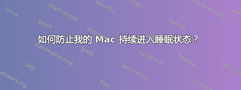 如何防止我的 Mac 持续进入睡眠状态？