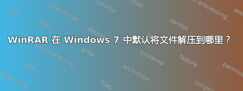 WinRAR 在 Windows 7 中默认将文件解压到哪里？