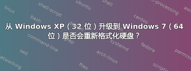 从 Windows XP（32 位）升级到 Windows 7（64 位）是否会重新格式化硬盘？