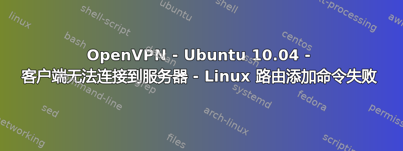 OpenVPN - Ubuntu 10.04 - 客户端无法连接到服务器 - Linux 路由添加命令失败