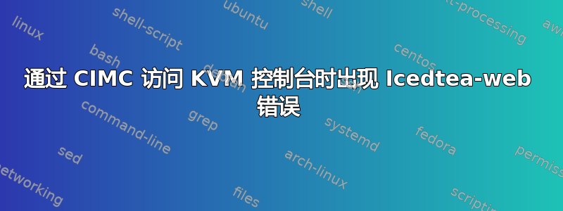 通过 CIMC 访问 KVM 控制台时出现 Icedtea-web 错误