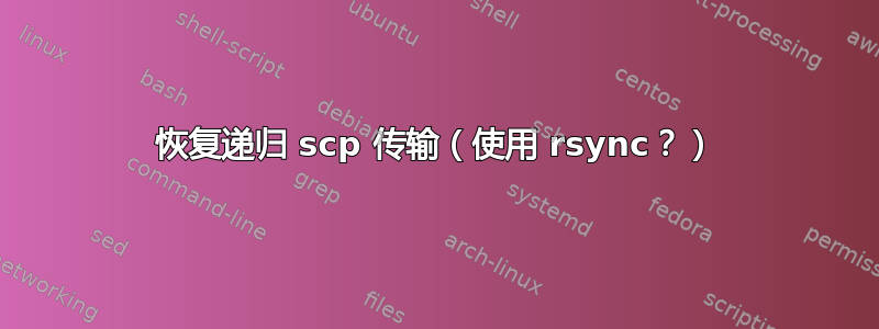 恢复递归 scp 传输（使用 rsync？）