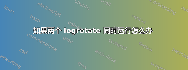 如果两个 logrotate 同时运行怎么办