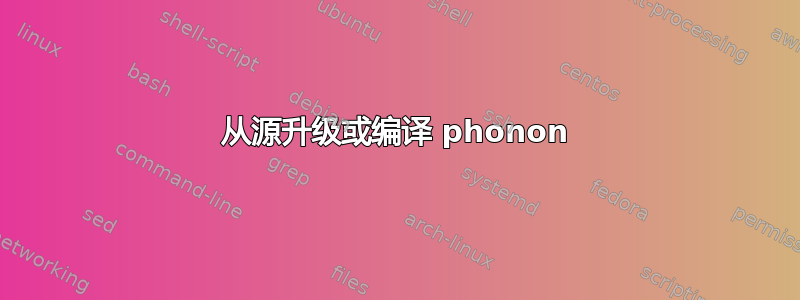 从源升级或编译 phonon