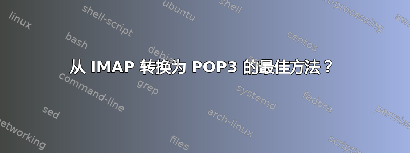 从 IMAP 转换为 POP3 的最佳方法？