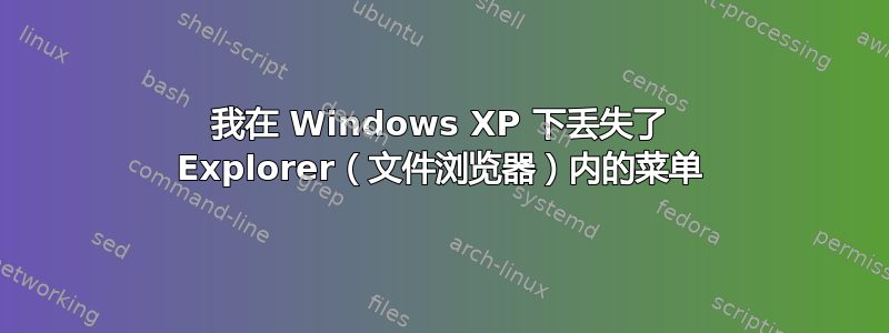 我在 Windows XP 下丢失了 Explorer（文件浏览器）内的菜单