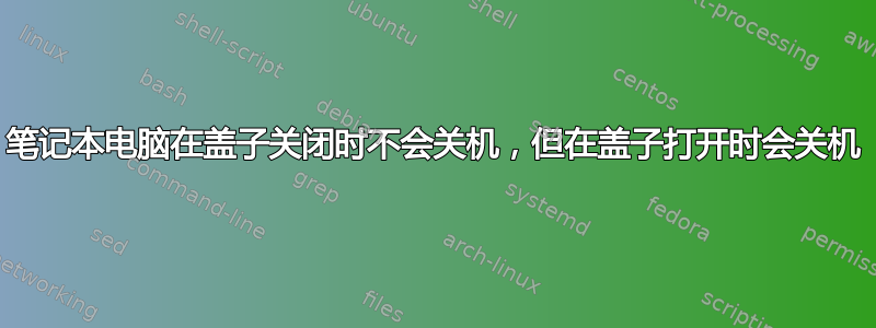 笔记本电脑在盖子关闭时不会关机，但在盖子打开时会关机