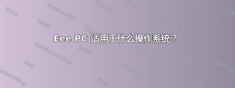 Eee PC 适用于什么操作系统？