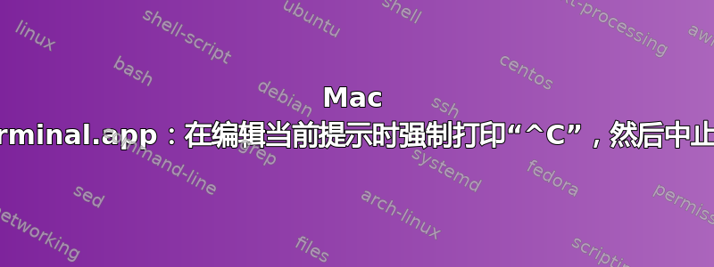 Mac Terminal.app：在编辑当前提示时强制打印“^C”，然后中止它