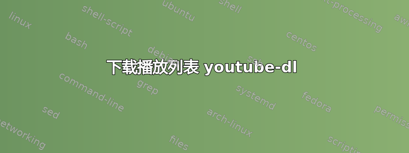 下载播放列表 youtube-dl