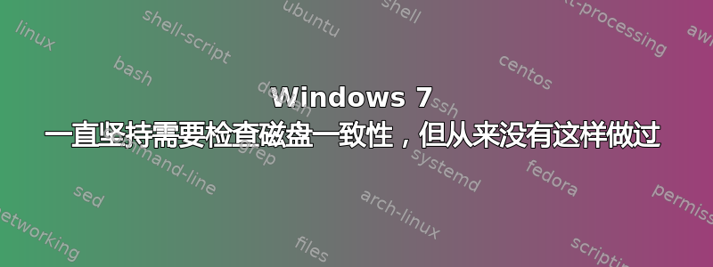 Windows 7 一直坚持需要检查磁盘一致性，但从来没有这样做过