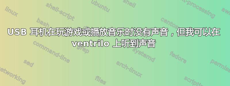 USB 耳机在玩游戏或播放音乐时没有声音，但我可以在 ventrilo 上听到声音