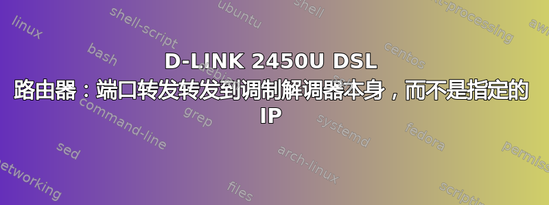 D-LINK 2450U DSL 路由器：端口转发转发到调制解调器本身，而不是指定的 IP