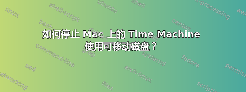 如何停止 Mac 上的 Time Machine 使用可移动磁盘？