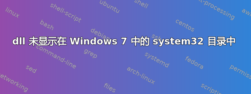 dll 未显示在 Windows 7 中的 system32 目录中