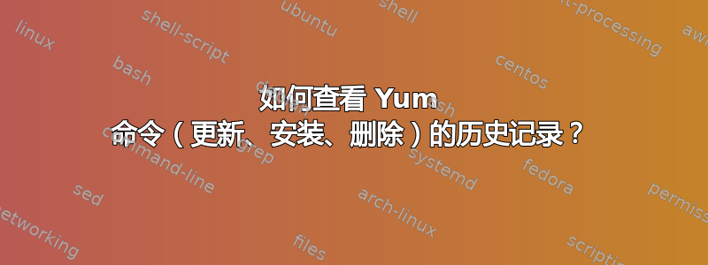 如何查看 Yum 命令（更新、安装、删除）的历史记录？