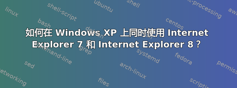 如何在 Windows XP 上同时使用 Internet Explorer 7 和 Internet Explorer 8？