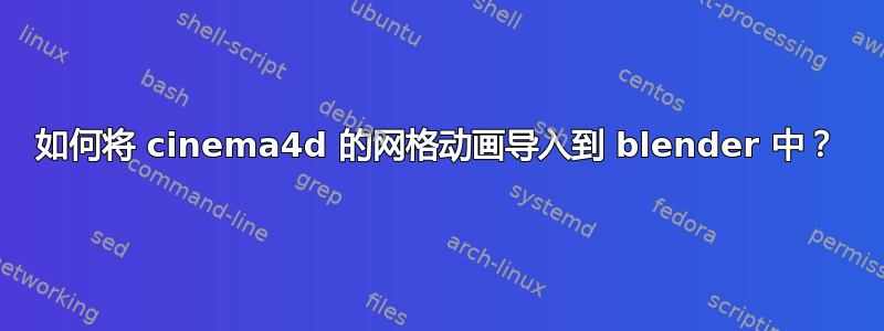 如何将 cinema4d 的网格动画导入到 blender 中？