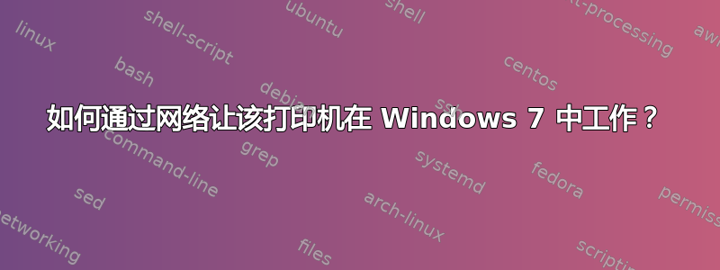 如何通过网络让该打印机在 Windows 7 中工作？