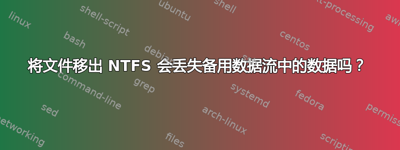 将文件移出 NTFS 会丢失备用数据流中的数据吗？