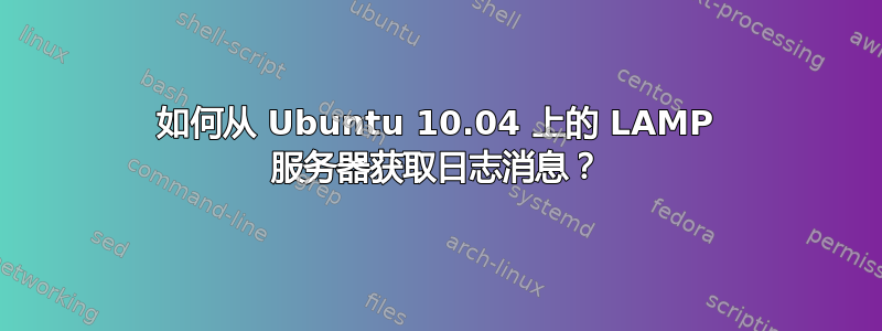 如何从 Ubuntu 10.04 上的 LAMP 服务器获取日志消息？