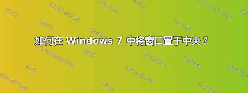 如何在 Windows 7 中将窗口置于中央？